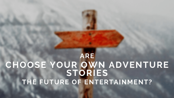 Are Choose Your Own Adventure Stories the Future of Entertainment?