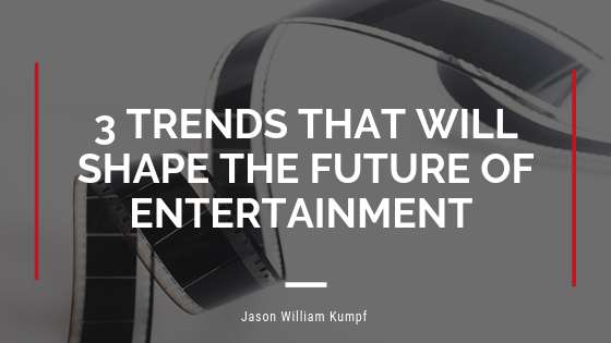 3 Trends That Will Shape The Future Of Entertainment | Jason William Kumpf